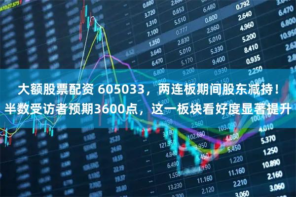 大额股票配资 605033，两连板期间股东减持！半数受访者预期3600点，这一板块看好度显著提升
