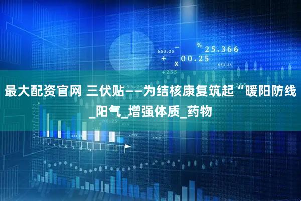 最大配资官网 三伏贴——为结核康复筑起“暖阳防线_阳气_增强体质_药物