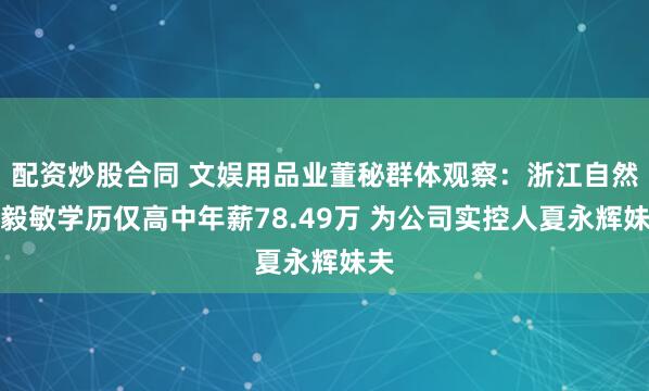 配资炒股合同 文娱用品业董秘群体观察：浙江自然董毅敏学历仅高中年薪78.49万 为公司实控人夏永辉妹夫